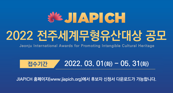 JIAPICH
2022 전주세계무형유산대상 공모
접수기간: 2022.03.01(화)-05.31(화)
JIAPICH 홈페이지(www.jiapich.org)에서 후보자 신청서 다운로드가 가능합니다.