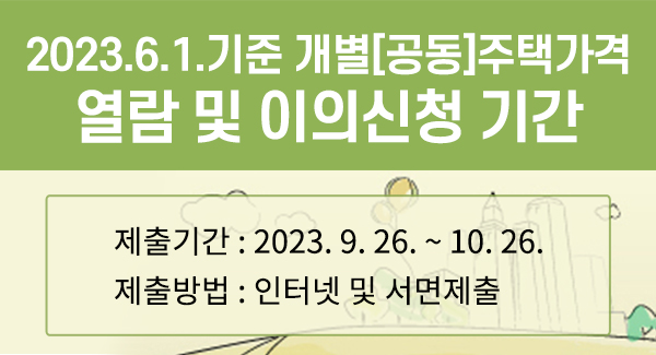 2023.6.1.기준 개별[공동]주택가격
열람 및 이의신청 기간
제출기간 : 2023. 9. 26. ~ 10. 26.
제출방법 : 인터넷 및 서면제출