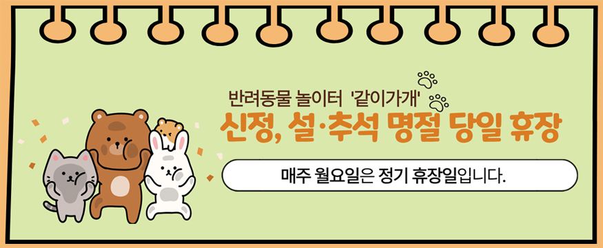 반려동물 놀이터 같이가개
신정,설 추석 명절 당일 휴장
매주 월요일은 정기 휴장일입니다.