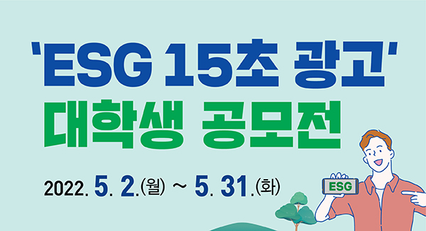 ESG 15초 광고 대학생 공모전
2022.5.2.(월)~5.31.(화)