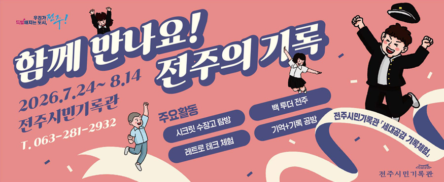 함께 만나요! 전주의 기록
2026.7.24~8.14 전주시민기록관 063-281-2932
주요활동 : 시크릿 수장고 탐방, 백 투더 전주, 레트로 테크 체험, 기억+기록 공방
전주시록기록관 세대공감 기록체험
전주시민 기록관