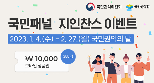 국민패널 지인찬스 이벤트
2023.1.4.(수)-2.27.(월) 국민권익의 날
10,000원 모바일 상품권 300명